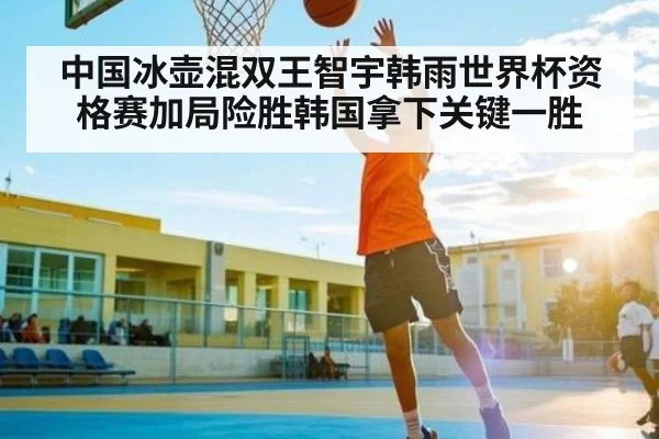 中国冰壶混双王智宇韩雨世界杯资格赛加局险胜韩国拿下关键一胜 | kaiyun
